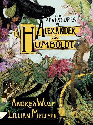 The Adventures of Alexander von Humboldt - Wulf, Andrea, and Melcher, Lillian