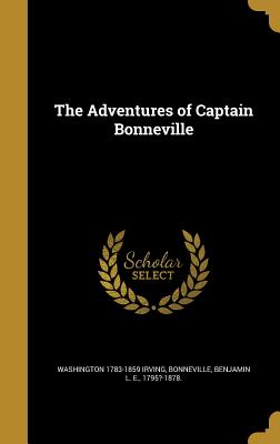 The Adventures of Captain Bonneville - Irving, Washington 1783-1859, and Bonneville, Benjamin L E 1795?-1878 (Creator)