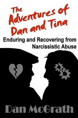 The Adventures of Dan and Tina - Enduring and Recovering from Narcissistic Abuse - McGrath, Dan