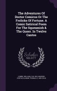 The Adventures of Doctor Comicus or the Frolicks of Fortune. a Comic Satirical Poem for the Squeamish & the Queer. in Twelve Cantos