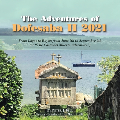 The Adventures of Dofesaba Ii 2021: From Lagos to Royan from June 7Th to September 9Th (Or "The Costa Del Muerte Adventure") - Bell, Peter J, and Bell, Mary L