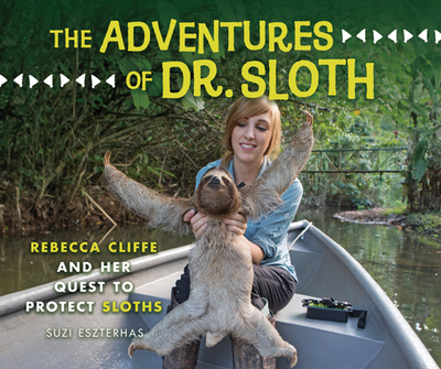 The Adventures of Dr. Sloth: Rebecca Cliffe and Her Quest to Protect Sloths - Eszterhas, Suzi (Photographer)
