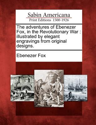 The Adventures of Ebenezer Fox, in the Revolutionary War: Illustrated by Elegant Engravings from Original Designs. - Fox, Ebenezer