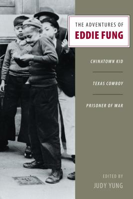 The Adventures of Eddie Fung: Chinatown Kid, Texas Cowboy, Prisoner of War - Yung, Judy (Editor)