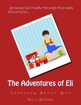 The Adventures of Eli: Learning About God - Gordon, Kelly