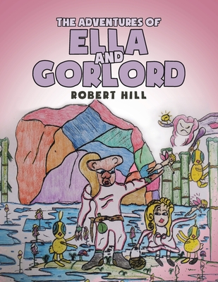 The Adventures of Ella and Gorlord - Hill, Robert
