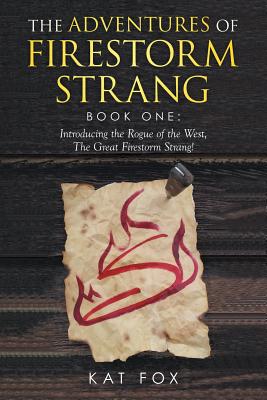 The Adventures of Firestorm Strang: Book one: Introducing the Rogue of the West, the Great Firestorm Strang! - Fox, Kat