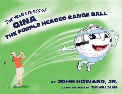 The Adventures of Gina The Pimple Headed Range Ball - Howard, John, Jr., PhD
