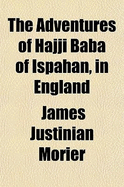 The Adventures of Hajji Baba of Ispahan, in England - Morier, James Justinian