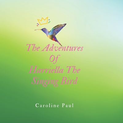 The Adventures Of Harriella The Singing Bird - Paul, Caroline