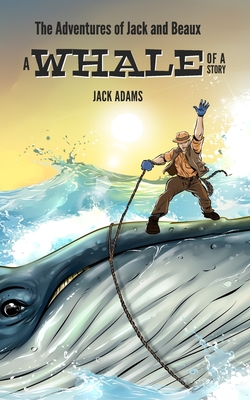 The Adventures of Jack and Beaux: A Whale of a Story - Adams, Jack