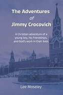The Adventures of Jimmy Crocovich: A Christian adventure of a young boy, his friendships, and God's work in their lives.