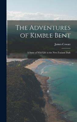 The Adventures of Kimble Bent; a Story of Wild Life in the New Zealand Bush - Cowan, James