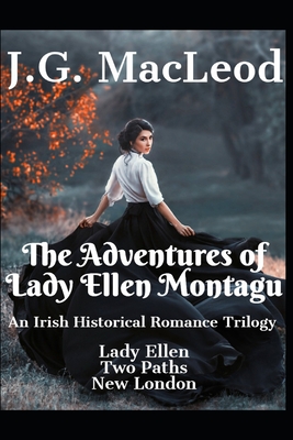 The Adventures of Lady Ellen Montagu: An Irish Historical Romance Trilogy - MacLeod, J G