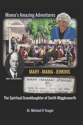 The Adventures of Mary Mama Jenkins: The Spiritual Granddaughter of Smith Wigglesworth - Yeager, Michael H, Dr.