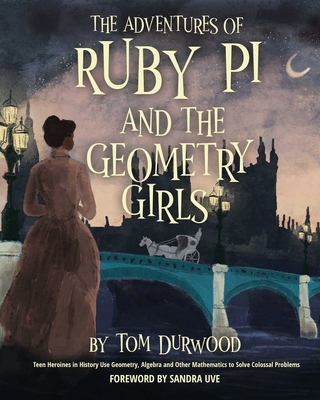 The Adventures of Ruby Pi and the Geometry Girls: Teen Heroines in History Use Geometry, Algebra, and Other Mathematics to Solve Colossal Problems - Durwood, Tom, and Uve, Sandra (Foreword by)