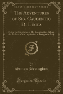 The Adventures of Sig. Gaudentio Di Lucca: Being the Substance of His Examination Before the Fathers of the Inquisition at Bologna in Italy (Classic Reprint)