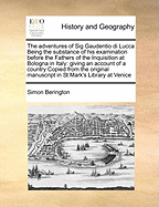 The Adventures of Sig. Gaudentio Di Lucca: Being the Substance of His Examination Before the Fathers of the Inquisition at Bologna, in Italy; Giving an Account of an Unknown Country, in the Deserts of Africa, the Origin and Antiquity of the People, Their