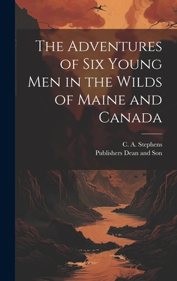 The Adventures of six Young Men in the Wilds of Maine and Canada - Stephens, C a, and Dean and Son, Publishers (Creator)