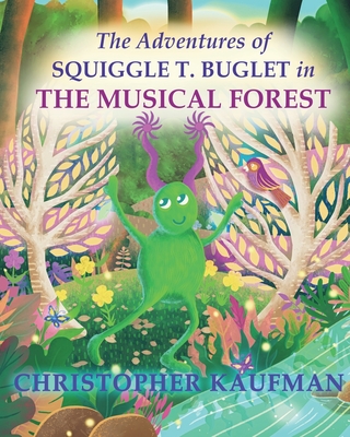 The Adventures of Squiggle T. Buglet in The Musical Forest - Kaufman, Christopher