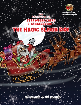 The Adventures of Strawberryhead & Gingerbread(R)-The Magic Sleigh Ride: A heartwarming family Christmas tale filled with joy, kindness, and the warmest wishes from Santa himself! - Wheatie, Kf, and Wheatie, Km (Contributions by)