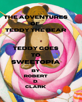 The Adventures of Teddy the Bear: Teddy Goes to Sweetopia - Clark, Robert D