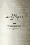 The Adventures of Us: Our Keepsake Journal of Where We've Been and Where We Want to Go.