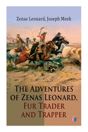 The Adventures of Zenas Leonard, Fur Trader and Trapper: 1831-1836: Trapping and Trading Expedition, Trade with Native Americans, an Expedition to the Rocky Mountains