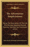 The Adventurous Simplicissimus: Being the Description of the Life of a Strange Vagabond Named Melchior Sternfels Von Fuchshaim (1912)