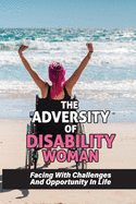 The Adversity Of Disability Woman: Facing With Challenges And Opportunity In Life: How To Develop The Lives