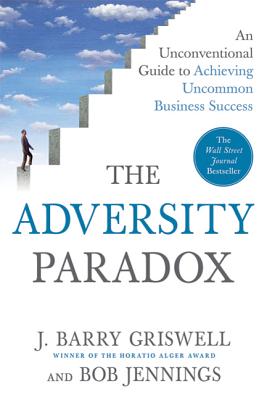 The Adversity Paradox: An Unconventional Guide to Achieving Uncommon Business Success - Griswell, J Barry, and Jennings, Bob