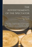 The Advertisements of the Spectator: Being a Study of the Literature, History and Manners of Queen Anne's England as They Are Reflected Therein, as Well as an Illustration of the Origins of the Art of Advertising (Classic Reprint)