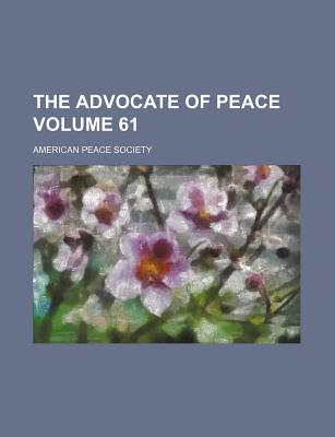 The Advocate of Peace Volume 61 - Society, American Peace