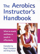 The Aerobics Instructor's Handbook: What to Teach, and How to Teach it Effectively!