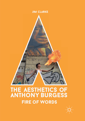 The Aesthetics of Anthony Burgess: Fire of Words - Clarke, Jim