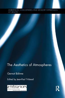 The Aesthetics of Atmospheres - Bhme, Gernot, and Thibaud, Jean-Paul (Editor)
