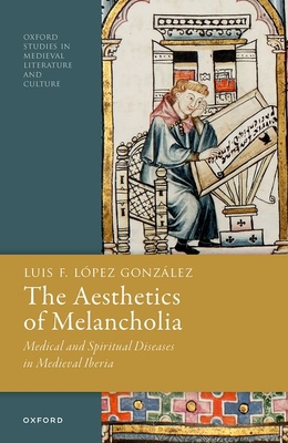 The Aesthetics of Melancholia: Medical and Spiritual Diseases in Medieval Iberia - Lpez Gonzlez, Luis F.