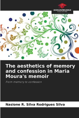 The aesthetics of memory and confession in Maria Moura's memoir - Rodrigues Silva, Nasione R Silva