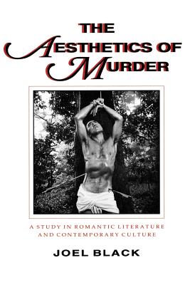 The Aesthetics of Murder: A Study in Romantic Literature and Contemporary Culture - Black, Joel, Professor