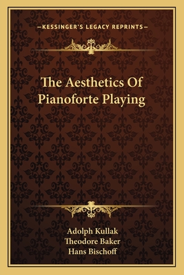 The Aesthetics Of Pianoforte Playing - Kullak, Adolph, and Baker, Theodore (Translated by), and Bischoff, Hans (Editor)