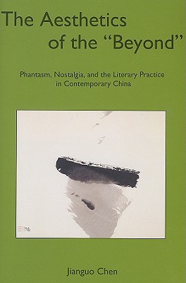 The Aesthetics of the 'Beyond': Phantasm, Nostalgia, and the Literary Practice in Contemporary China - Chen, Jianguo