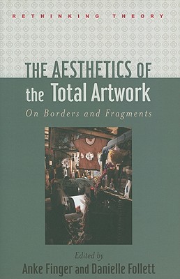 The Aesthetics of the Total Artwork: On Borders and Fragments - Finger, Anke K (Editor), and Follett, Danielle (Editor)