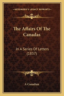 The Affairs of the Canadas: In a Series of Letters (1837) - A Canadian