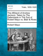 The Affidavit of Andrew Jackson, Taken by the Defendants in the Suit of Robert Mayo vs. Blair & Rives for a Libel, Analysed and Refuted