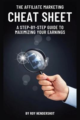 The Affiliate Marketing Cheat Sheet: A Step-by-Step Guide to Maximizing Your Earnings - Hendershot, Roy