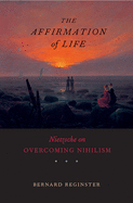 The Affirmation of Life: Nietzsche on Overcoming Nihilism