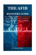 The Afib Recovery Guide: The Complete Manual for Treating and Curing Atrial Fibrillation Effectively in Order to Restore Heart Health and Establish a Healthy Heart Rhythm