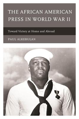 The African American Press in World War II: Toward Victory at Home and Abroad - Alkebulan, Paul