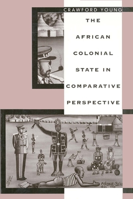 The African Colonial State in Comparative Perspective - Young, Crawford, Professor