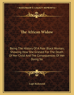 The African Widow: Being The History Of A Poor Black Woman; Showing How She Grieved For The Death Of Her Child And The Consequences Of Her Doing So